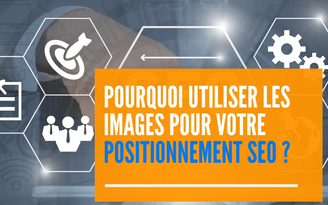 POURQUOI UTILISER LES IMAGES POUR VOTRE POSITIONNEMENT SEO ?