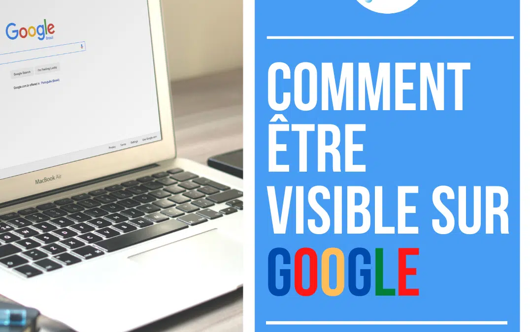 COMMENT ÊTRE VISIBLE SUR GOOGLE ?